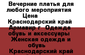 Вечерние платья для любого мероприятия › Цена ­ 3 000 - Краснодарский край, Армавир г. Одежда, обувь и аксессуары » Женская одежда и обувь   . Краснодарский край,Армавир г.